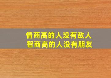 情商高的人没有敌人 智商高的人没有朋友